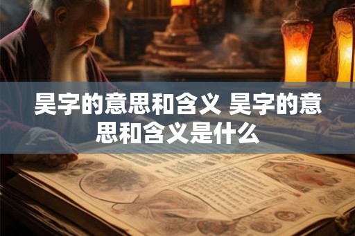 昊字的意思和含义 昊字的意思和含义是什么