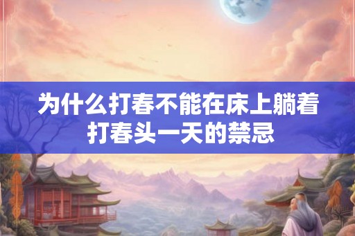 为什么打春不能在床上躺着 打春头一天的禁忌