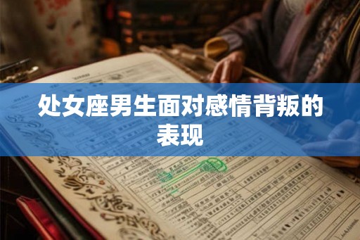 处女座男生面对感情背叛的表现 处女座男生面对感情背叛的表现
