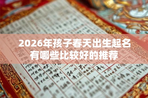 2026年孩子春天出生起名有哪些比较好的推荐