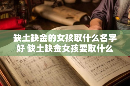 缺土缺金的女孩取什么名字好 缺土缺金女孩要取什么名字