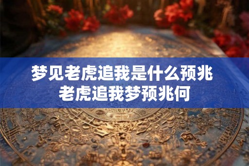 梦见老虎追我是什么预兆 老虎追我梦预兆何