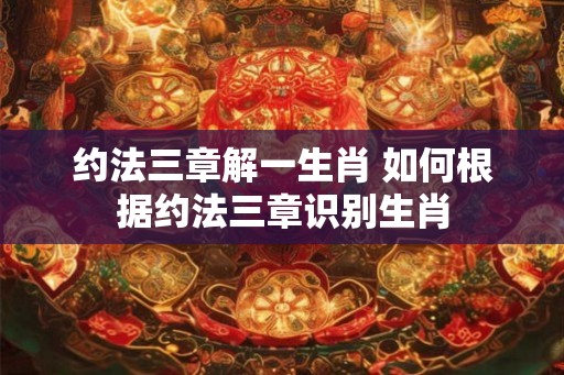约法三章解一生肖 如何根据约法三章识别生肖