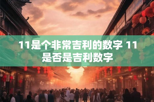 11是个非常吉利的数字 11是否是吉利数字