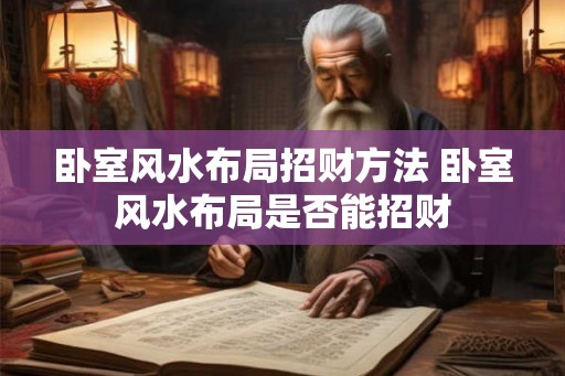 卧室风水布局招财方法 卧室风水布局是否能招财