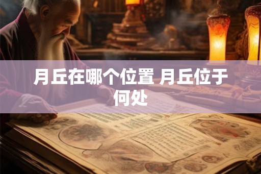 月丘在哪个位置 月丘位于何处 月丘在哪个位置 月丘位于何处