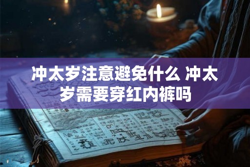 冲太岁注意避免什么 冲太岁需要穿红内裤吗