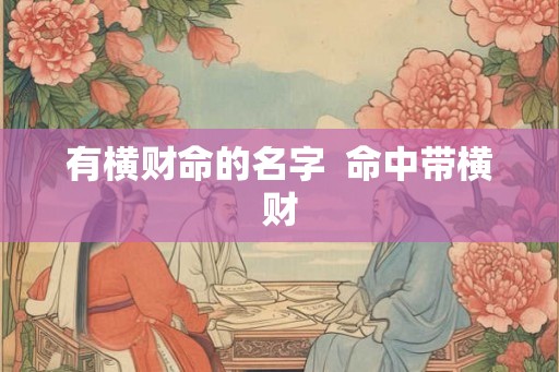 有横财命的名字 命中带横财 有横财命的名字 命中带横财