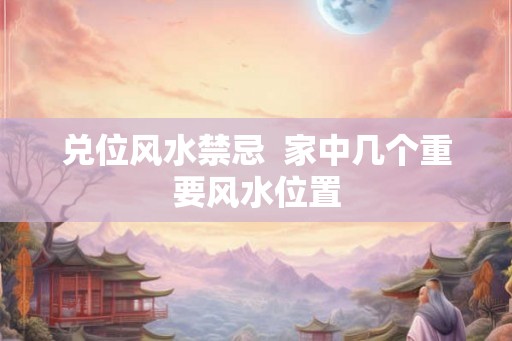 兑位风水禁忌  家中几个重要风水位置