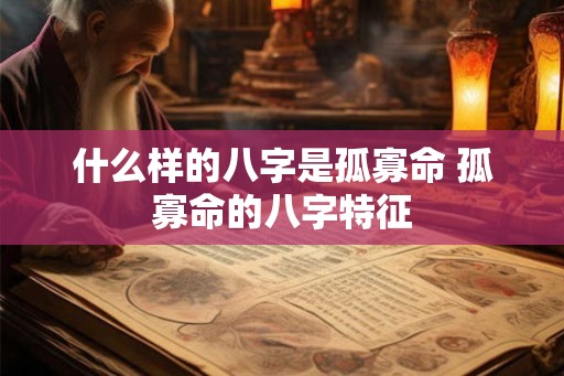 什么样的八字是孤寡命 孤寡命的八字特征