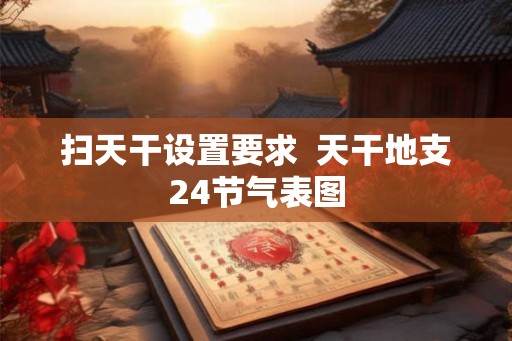 扫天干设置要求  天干地支24节气表图