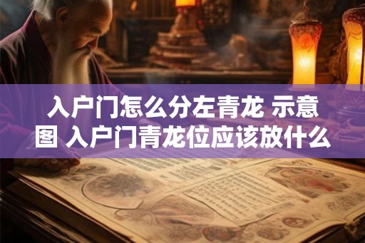 入户门怎么分左青龙 示意图 入户门青龙位应该放什么