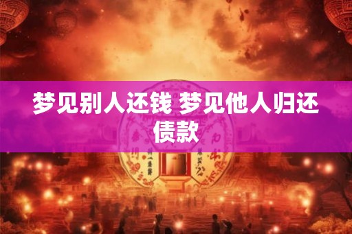 梦见别人还钱 梦见他人归还债款