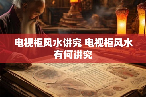 电视柜风水讲究 电视柜风水有何讲究