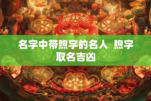 名字中带煦字的名人  煦字取名吉凶
