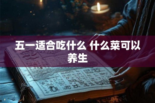 五一适合吃什么 什么菜可以养生