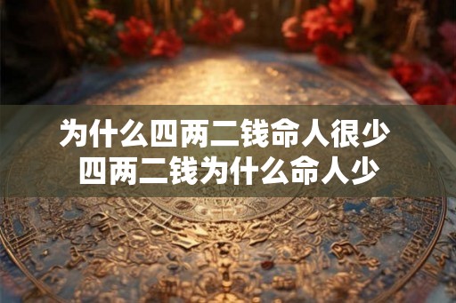 为什么四两二钱命人很少 四两二钱为什么命人少