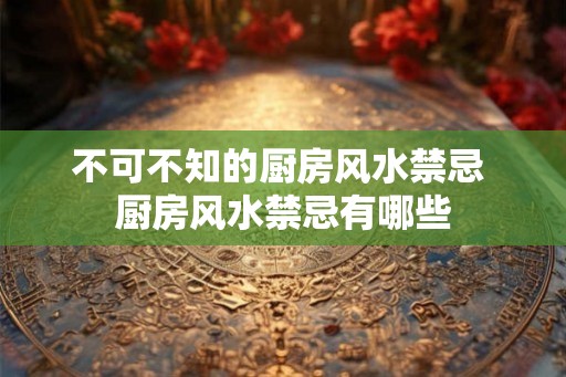 不可不知的厨房风水禁忌 厨房风水禁忌有哪些