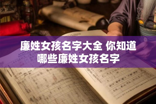 廉姓女孩名字大全 你知道哪些廉姓女孩名字 廉姓女孩名字大全 你知道哪些廉姓女孩名字