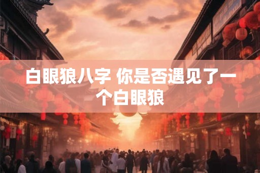 白眼狼八字 你是否遇见了一个白眼狼