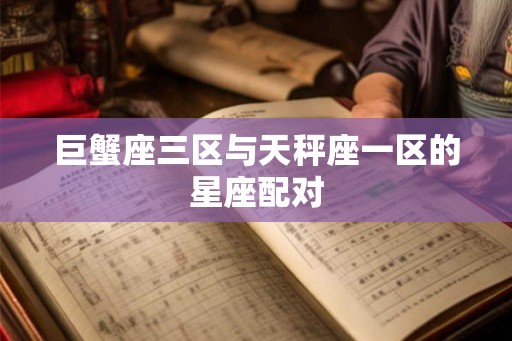 巨蟹座三区与天秤座一区的星座配对