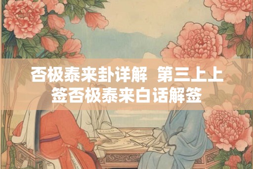 否极泰来卦详解  第三上上签否极泰来白话解签