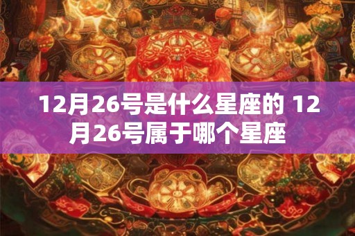 12月26号是什么星座的 12月26号属于哪个星座