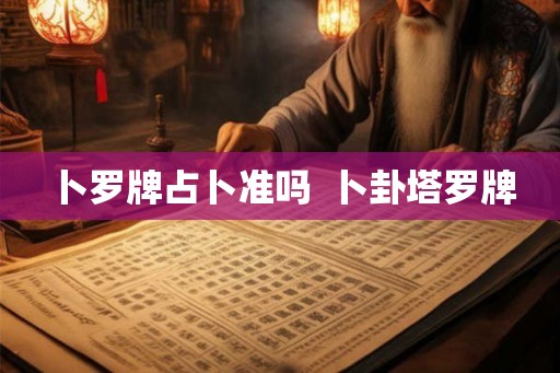 卜罗牌占卜准吗  卜卦塔罗牌