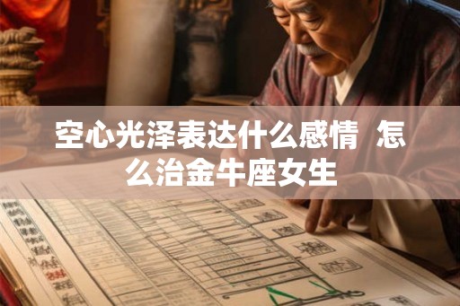 空心光泽表达什么感情  怎么治金牛座女生
