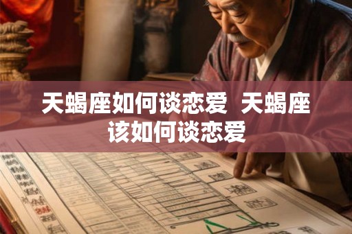 天蝎座如何谈恋爱  天蝎座该如何谈恋爱