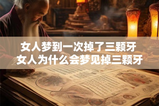 女人梦到一次掉了三颗牙 女人为什么会梦见掉三颗牙