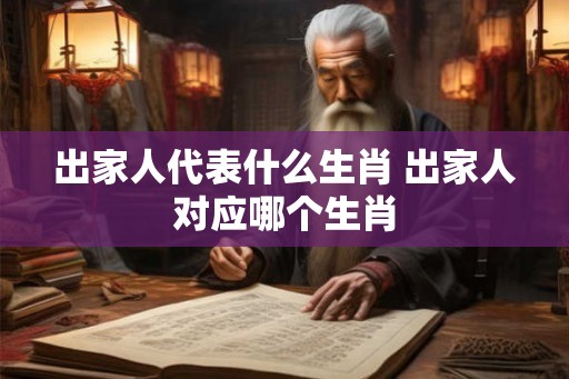 出家人代表什么生肖 出家人对应哪个生肖