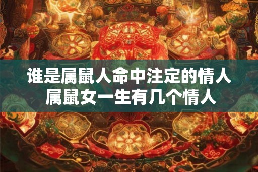 谁是属鼠人命中注定的情人 属鼠女一生有几个情人 谁是属鼠人命中注定的情人 属鼠女一生有几个情人