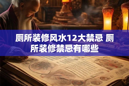 厕所装修风水12大禁忌 厕所装修禁忌有哪些