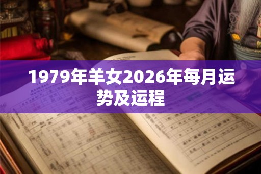 1979年羊女2026年每月运势及运程