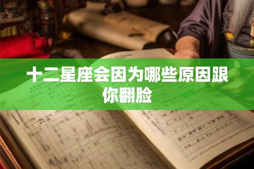 十二星座会因为哪些原因跟你翻脸 十二星座会因为哪些原因跟你翻脸