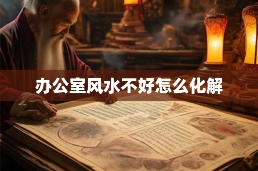 办公室风水不好怎么化解