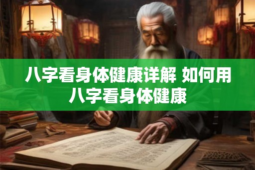 八字看身体健康详解 如何用八字看身体健康