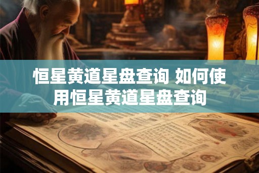 恒星黄道星盘查询 如何使用恒星黄道星盘查询