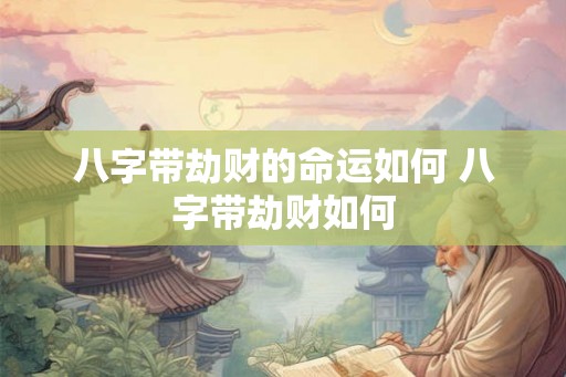 八字带劫财的命运如何 八字带劫财如何