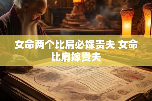 女命两个比肩必嫁贵夫 女命比肩嫁贵夫
