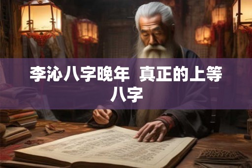 李沁八字晚年  真正的上等八字