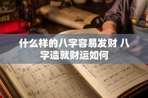 什么样的八字容易发财 八字造就财运如何