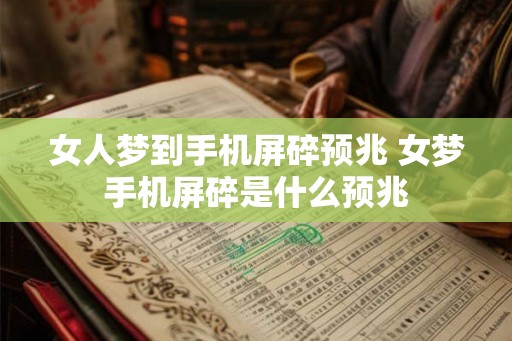 女人梦到手机屏碎预兆 女梦手机屏碎是什么预兆