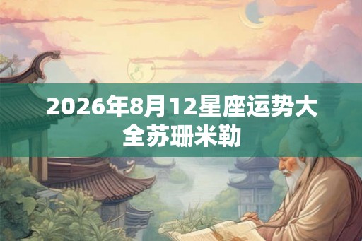 2026年8月12星座运势大全苏珊米勒
