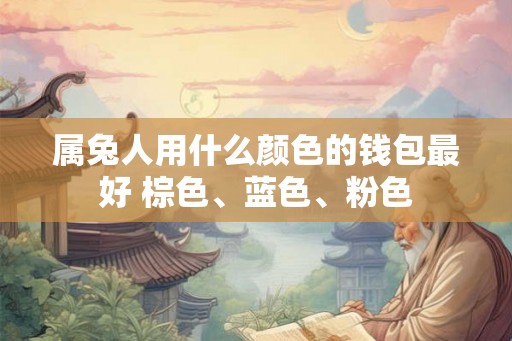 属兔人用什么颜色的钱包最好 棕色、蓝色、粉色