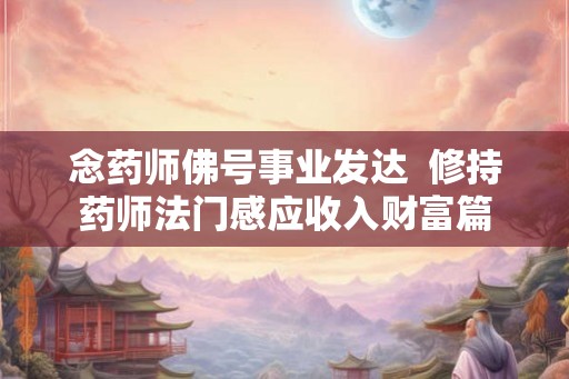 念药师佛号事业发达  修持药师法门感应收入财富篇