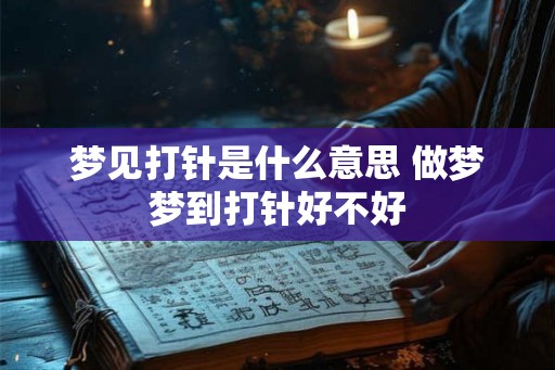 梦见打针是什么意思 做梦梦到打针好不好
