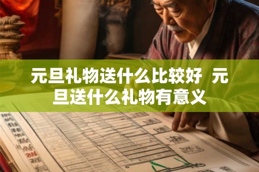 元旦礼物送什么比较好  元旦送什么礼物有意义