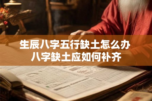 生辰八字五行缺土怎么办 八字缺土应如何补齐 生辰八字五行缺土怎么办 八字缺土应如何补齐